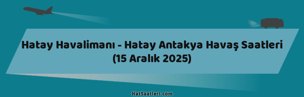 Hatay Havalimanı - Hatay Antakya Havaş Saatleri (15 Aralık 2025)